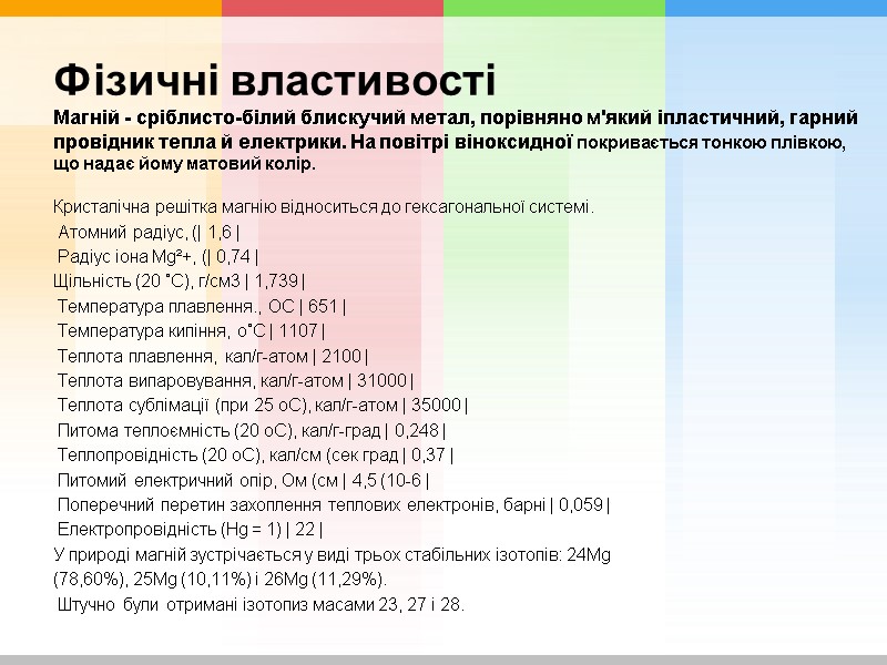 Фізичні властивості Магній - сріблисто-білий блискучий метал, порівняно м'який іпластичний, гарний провідник тепла й